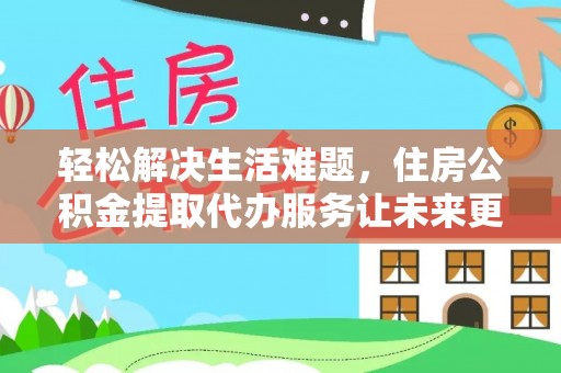 射阳轻松解决生活难题，住房公积金提取代办服务让未来更安心