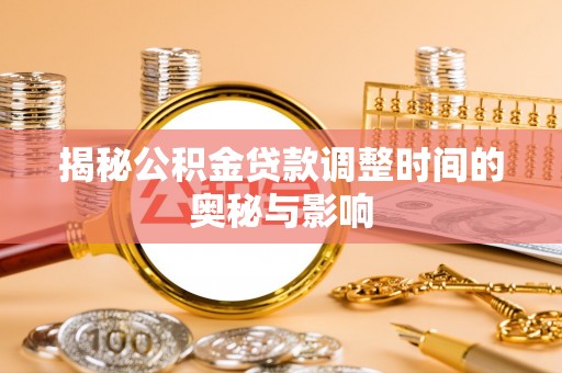 射阳揭秘公积金贷款调整时间的奥秘与影响