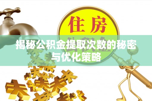 射阳揭秘公积金提取次数的秘密与优化策略