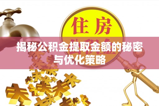 射阳揭秘公积金提取金额的秘密与优化策略