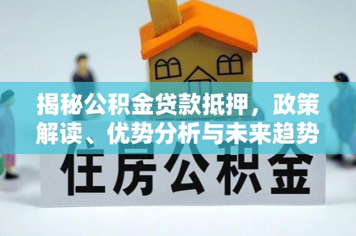 射阳揭秘公积金贷款抵押，政策解读、优势分析与未来趋势