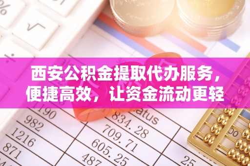 射阳西安公积金提取代办服务，便捷高效，让资金流动更轻松