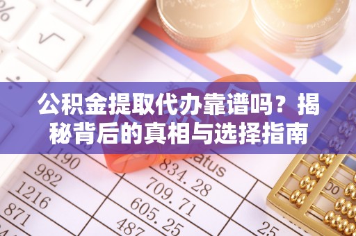 射阳公积金提取代办靠谱吗？揭秘背后的真相与选择指南