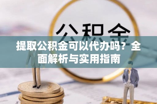 射阳提取公积金可以代办吗？全面解析与实用指南