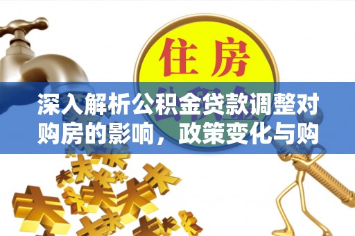 射阳深入解析公积金贷款调整对购房的影响，政策变化与购房者选择