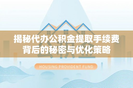 射阳揭秘代办公积金提取手续费背后的秘密与优化策略
