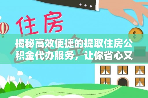射阳揭秘高效便捷的提取住房公积金代办服务，让你省心又省力