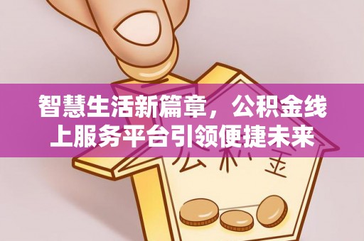 射阳智慧生活新篇章，公积金线上服务平台引领便捷未来