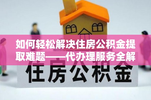 射阳如何轻松解决住房公积金提取难题——代办理服务全解析