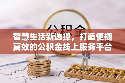 射阳智慧生活新选择，打造便捷高效的公积金线上服务平台