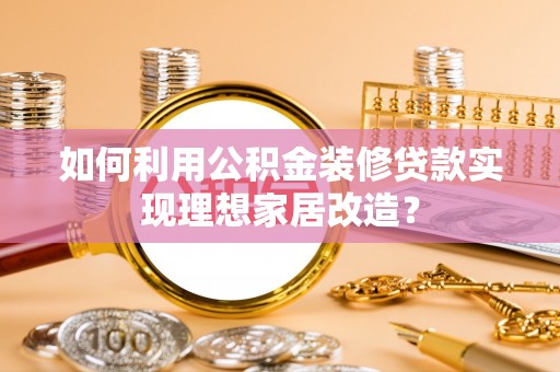 射阳如何利用公积金装修贷款实现理想家居改造？