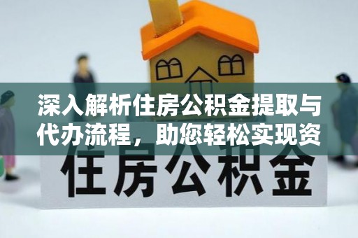 射阳深入解析住房公积金提取与代办流程，助您轻松实现资金利用最大化