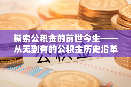 射阳探索公积金的前世今生——从无到有的公积金历史沿革