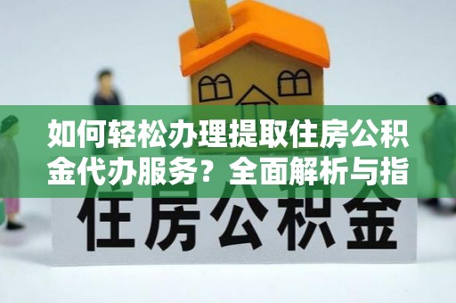 射阳如何轻松办理提取住房公积金代办服务？全面解析与指南