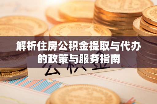 射阳解析住房公积金提取与代办的政策与服务指南