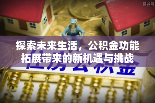 射阳探索未来生活，公积金功能拓展带来的新机遇与挑战