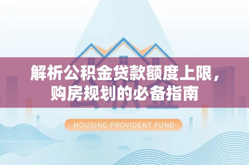 射阳解析公积金贷款额度上限，购房规划的必备指南