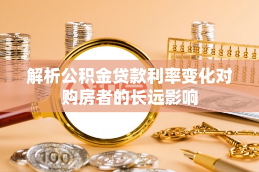 射阳解析公积金贷款利率变化对购房者的长远影响
