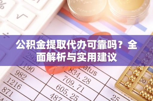 射阳公积金提取代办可靠吗？全面解析与实用建议