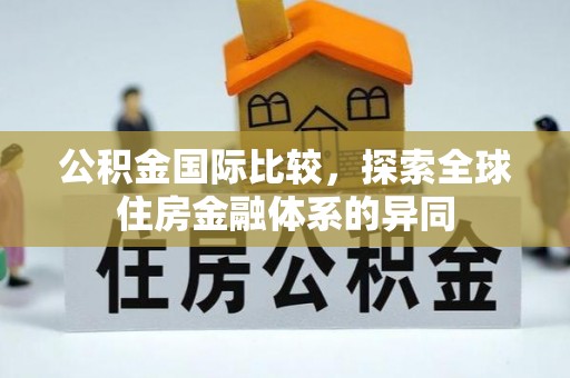 射阳公积金国际比较，探索全球住房金融体系的异同