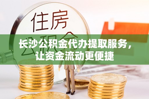 射阳长沙公积金代办提取服务，让资金流动更便捷