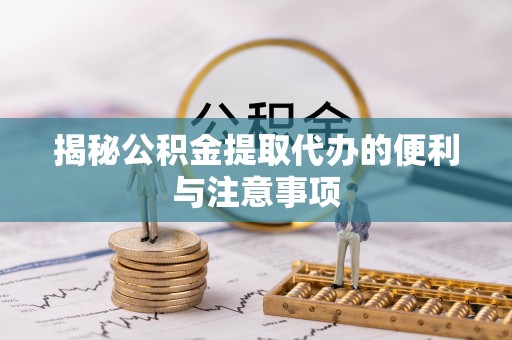 射阳揭秘公积金提取代办的便利与注意事项