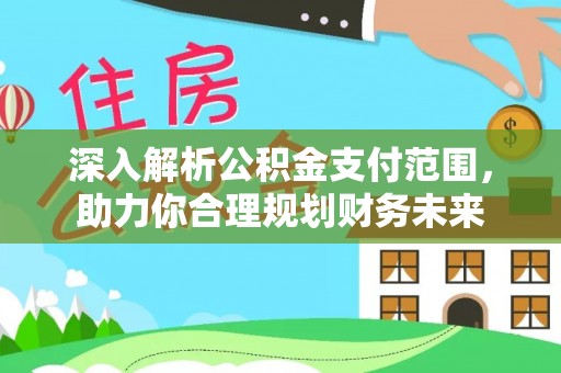 射阳深入解析公积金支付范围，助力你合理规划财务未来