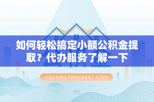 射阳如何轻松搞定小额公积金提取？代办服务了解一下