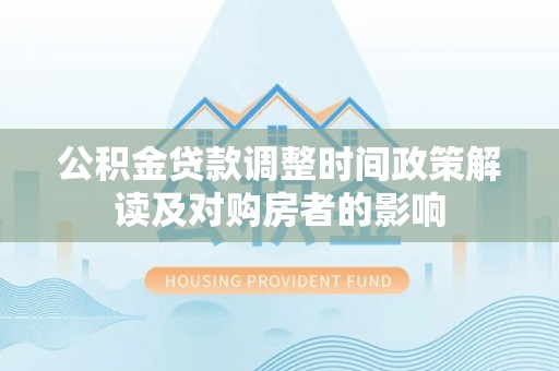 射阳公积金贷款调整时间政策解读及对购房者的影响