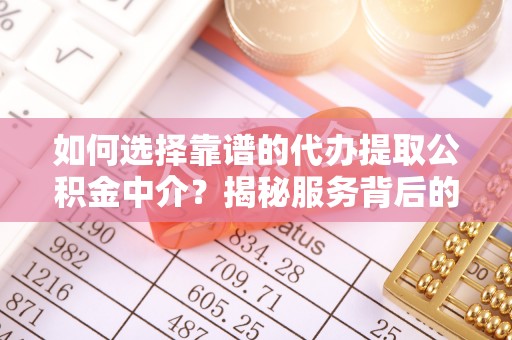 射阳如何选择靠谱的代办提取公积金中介？揭秘服务背后的真相