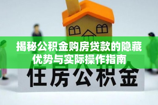 射阳揭秘公积金购房贷款的隐藏优势与实际操作指南