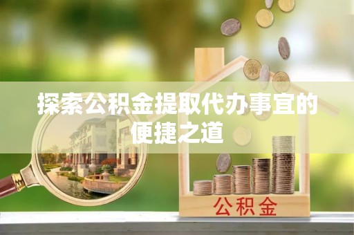 射阳探索公积金提取代办事宜的便捷之道