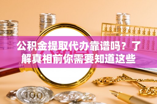 射阳公积金提取代办靠谱吗？了解真相前你需要知道这些