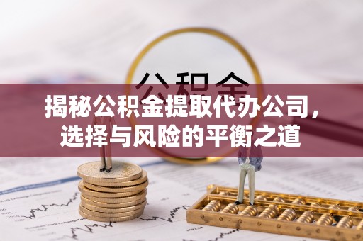 射阳揭秘公积金提取代办公司，选择与风险的平衡之道