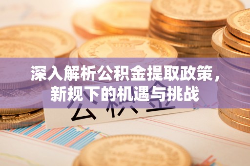 射阳深入解析公积金提取政策，新规下的机遇与挑战