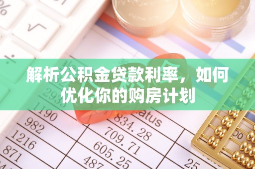 射阳解析公积金贷款利率，如何优化你的购房计划
