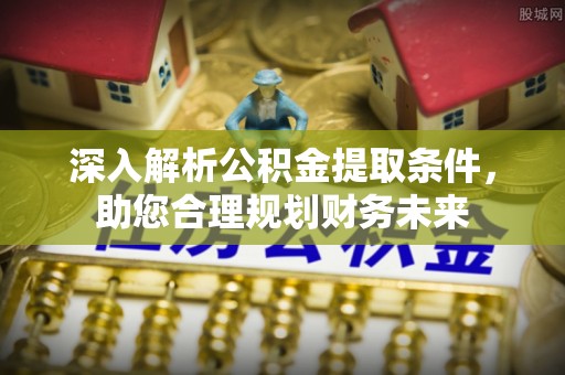 射阳深入解析公积金提取条件，助您合理规划财务未来