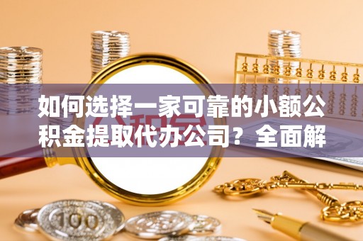 射阳如何选择一家可靠的小额公积金提取代办公司？全面解析与指南