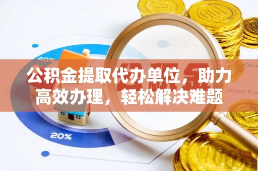 射阳公积金提取代办单位，助力高效办理，轻松解决难题