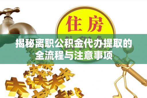 射阳揭秘离职公积金代办提取的全流程与注意事项