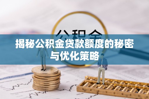 射阳揭秘公积金贷款额度的秘密与优化策略