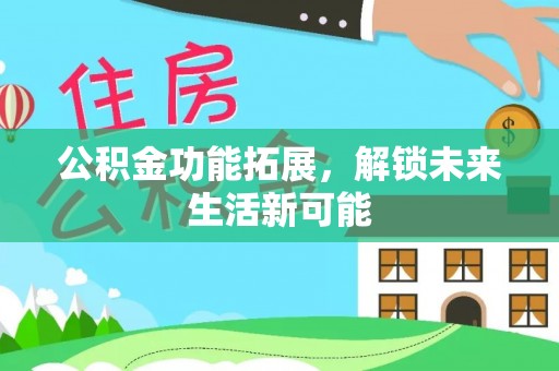 射阳公积金功能拓展，解锁未来生活新可能