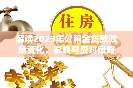 射阳解读2023年公积金贷款政策变化，影响与应对策略