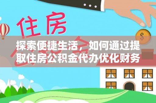 射阳探索便捷生活，如何通过提取住房公积金代办优化财务规划