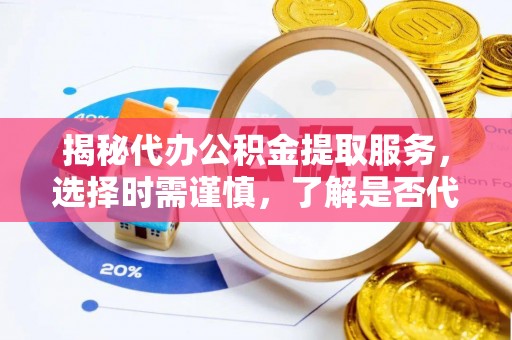 射阳揭秘代办公积金提取服务，选择时需谨慎，了解是否代办公积金提取可靠吗？