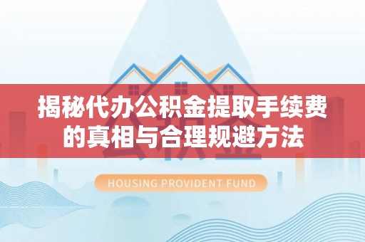 射阳揭秘代办公积金提取手续费的真相与合理规避方法