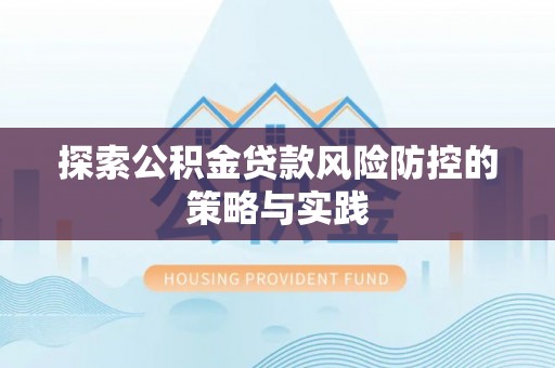 射阳探索公积金贷款风险防控的策略与实践