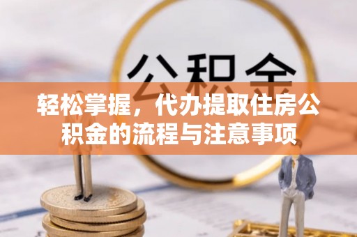 射阳轻松掌握，代办提取住房公积金的流程与注意事项