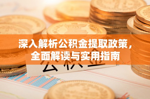 射阳深入解析公积金提取政策，全面解读与实用指南