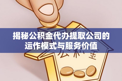 射阳揭秘公积金代办提取公司的运作模式与服务价值
